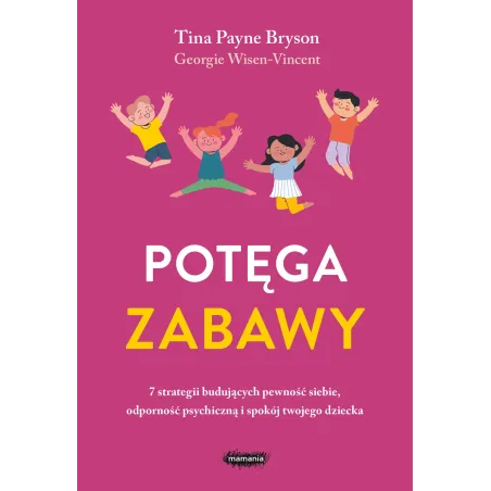 Potęga Zabawy. 7 Strategii Budujących Pewność Siebie, Odporność Psychiczną I Spokój Twojego Dziecka Potęga Zabawy. 7 Strategii Budujących Pewność Siebie, Odporność Psychiczną I Spokój Twojego Dziecka