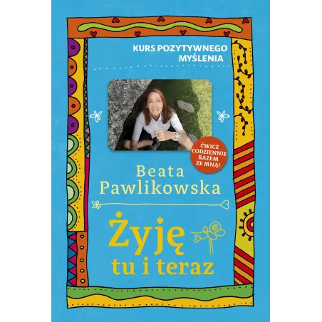 Żyję Tu I Teraz. Kurs Pozytywnego Myślenia