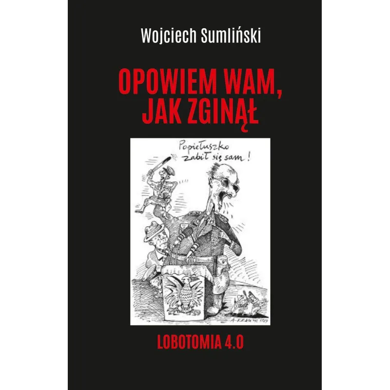 Opowiem wam jak zginął. Lobotomia 4.0 Wojciech Sumliński Opowiem wam jak zginął. Lobotomia 4.0 Wojciech Sumliński
