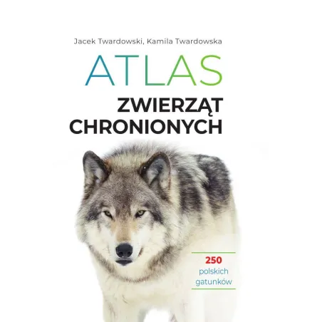 Atlas Zwierząt Chronionych. 250 Polskich Gatunków