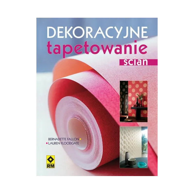 DEKORACYJNE TAPETOWANIE ŚCIAN Bernadette Fallon, Lauren Floodgate - Wydawnictwo RM