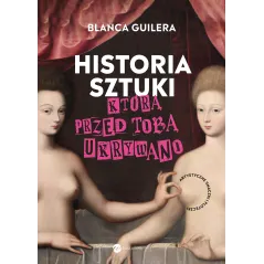 Historia sztuki którą przed tobą ukrywano. Artystyczne smaczki i ploteczki Blanca Guilera-Puig
