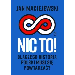Nic to! Dlaczego historia Polski musi się powtarzać Jan Maciejewski