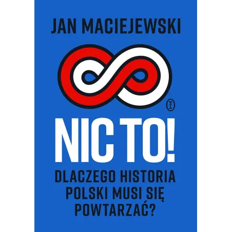 Nic To! Dlaczego Historia Polski Musi Się Powtarzać? Nic To! Dlaczego Historia Polski Musi Się Powtarzać?