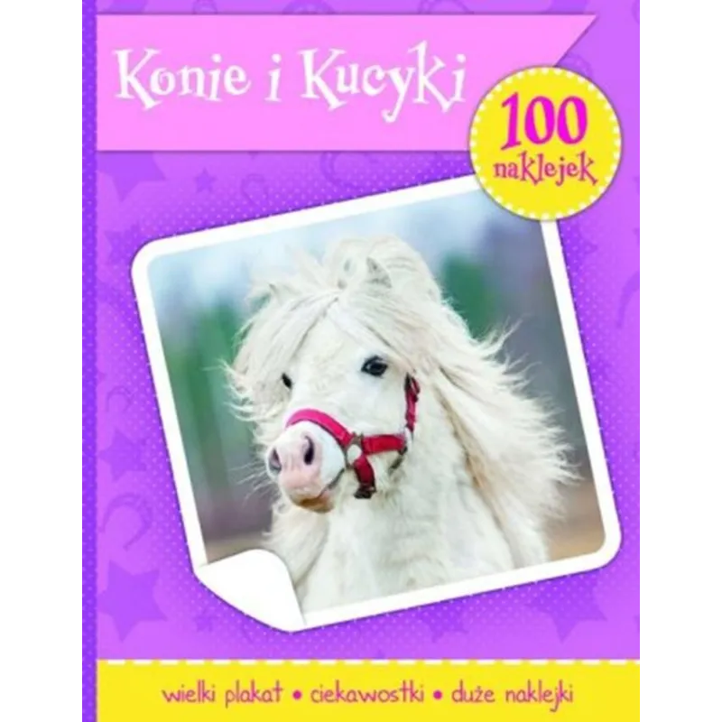 KONIE I KUCYKI KSIĄŻECZKA Z PLAKATEM I 100 NAKLEJEK KONIE I KUCYKI KSIĄŻECZKA Z PLAKATEM I 100 NAKLEJEK