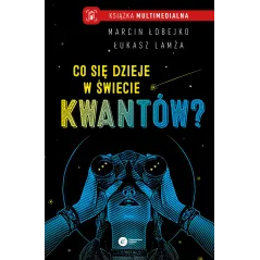 CO SIĘ DZIEJE W ŚWIECIE KWANTÓW Marcin Łobejko, Łukasz Lamża - Copernicus Center Press