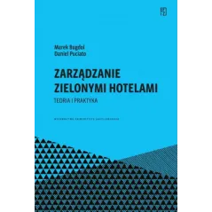 Zarządzanie zielonymi hotelami. Teoria i praktyka. Ekonomia Finanse i Zarządzanie Marek Bugdol,Daniel Puciato