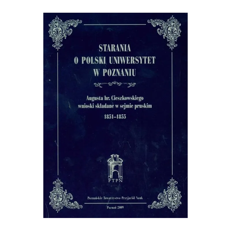 STARANIA O POLSKI UNIWERSYTET W POZNANIU AUGUSTA HR.CIESZKOWSKIEGO WNIOSKI SKŁADANE W SEJMIE PRUSKIM 1851-1855 - Poznańskie...