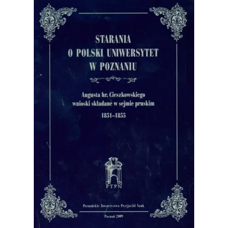 STARANIA O POLSKI UNIWERSYTET W POZNANIU AUGUSTA HR.CIESZKOWSKIEGO WNIOSKI SKŁADANE W SEJMIE PRUSKIM 1851-1855 - Poznańskie...