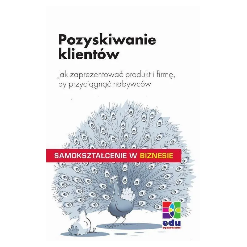 POZYSKIWANIE KLIENTÓW. JAK ZAPREZENTOWAĆ PRODUKT I FIRMĘ, BY PRZYCIĄGNĄĆ NABYWCÓW