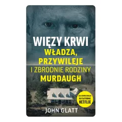 Więzy krwi. Władza przywileje i zbrodnie rodziny Murdaugh John Glatt