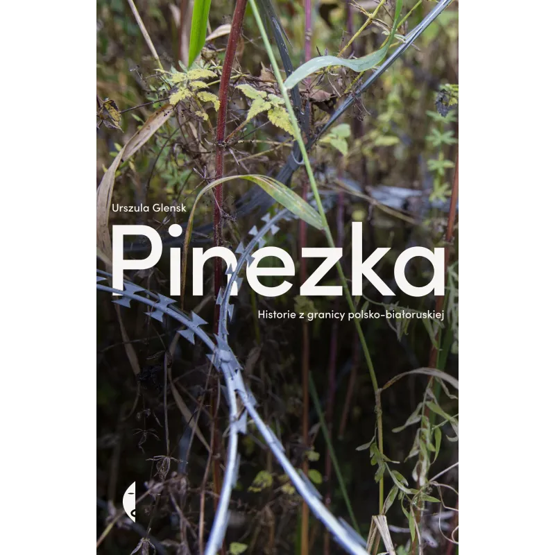 Pinezka. Historie z granicy polskobiałoruskiej Urszula Glensk Pinezka. Historie z granicy polskobiałoruskiej Urszula Glensk