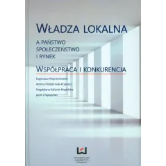 WŁADZA LOKALNA A PAŃSTWO, SPOŁECZEŃSTWO I RYNEK. WSPÓŁPRACA I KONKURENCJA - Wydawnictwo Uniwersytetu Łódzkiego
