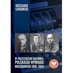 W PRZESTRZENI TAJEMNIC POLSKIEGO WYWIADU WOJSKOWEGO 19181945 Grzegorz Łukomski