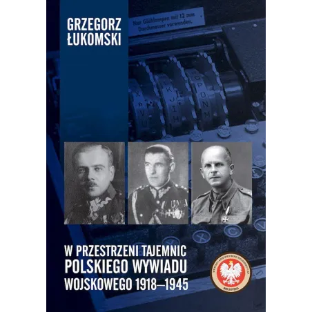 W PRZESTRZENI TAJEMNIC POLSKIEGO WYWIADU WOJSKOWEGO 19181945 Grzegorz Łukomski
