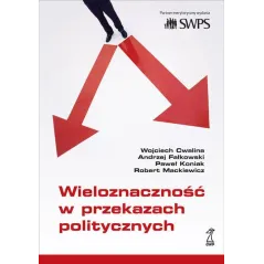 WIELOZNACZNOŚĆ W PRZEKAZACH POLITYCZNYCH Andrzej Falkowski, Wojciech Cwalina, Paweł Koniak, Robert Mackiewicz - GWP