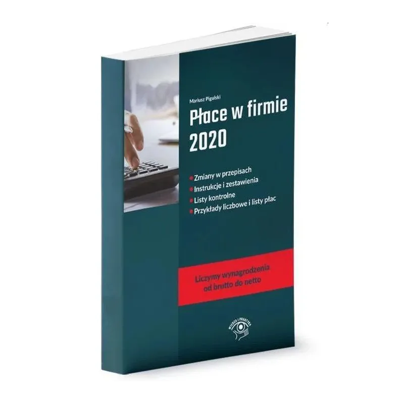 PŁACE W FIRMIE 2020 ZMIANY W PRZEPISACH, INSTRUKCJE I ZESTAWIENIA, LISTY KONTROLNE, PRZYKŁADY LICZBOWE I LISTY PŁAC - Wied...