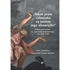 OBOK PRAW CZŁOWIEKA SĄ JESZCZE JEGO OBOWIĄZKI WYBÓR PUBLICYSTYKI KS. JANA ŁADY GNATOWSKIEGO Z LAT 1879–1909 - Wydawnic...