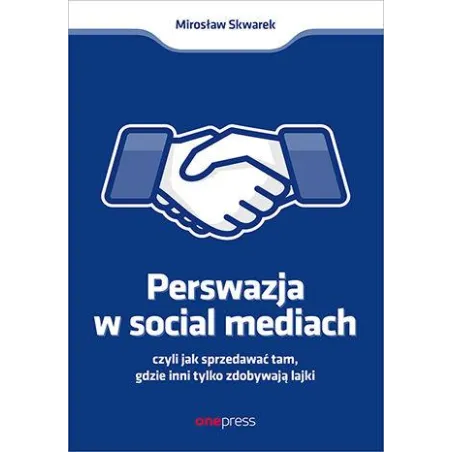Perswazja w Social Media czyli jak sprzedawać tam gdzie inni zdobywają tylko lajki Mirosław Skwarek