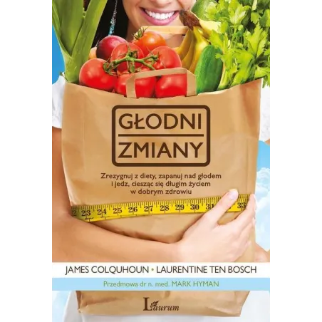 GŁODNI ZMIANY. ZREZYGNUJ Z DIETY, ZAPANUJ NAD GŁODEM I JEDZ, CIESZĄC SIĘ DŁUGIM ŻYCIEM W DOBRYM ZDROWIU James Colquhoun...