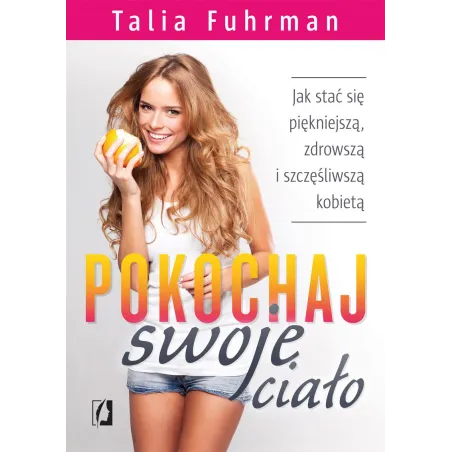 POKOCHAJ SWOJE CIAŁO JAK STAĆ SIĘ PIĘKNIEJSZĄ ZDROWSZĄ I SZCZĘŚLIWSZĄ KOBIETĄ Talia Fuhrman - Kobiece