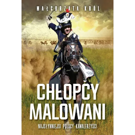 Chłopcy Malowani. Najsłynniejsi Polscy Kawalerzyści