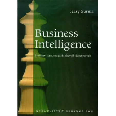 BUSINESS INTELLIGENCE SYSTEMY WSPOMAGANIA DECYZJI BIZNESOWYCH Jerzy Surma - PWN