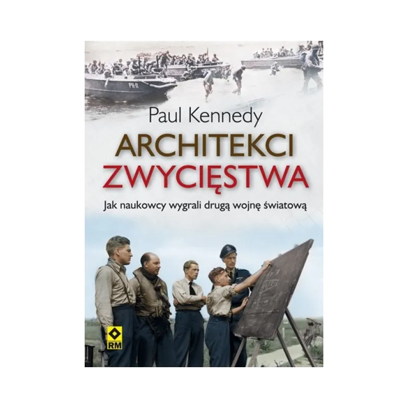 ARCHITEKCI ZWYCIĘSTWA JAK INŻYNIEROWIE WYGRALI DRUGĄ WOJNĘ ŚWIATOWĄ Paul Kennedy - Wydawnictwo RM
