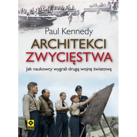 ARCHITEKCI ZWYCIĘSTWA JAK INŻYNIEROWIE WYGRALI DRUGĄ WOJNĘ ŚWIATOWĄ Paul Kennedy - Wydawnictwo RM