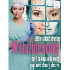 W SŁUŻBIE URODY CZYLI CO NAPRAWDĘ MOŻE POPRAWIĆ CHIRURG PLASTYK Elżbieta Radzikowska - Edipresse