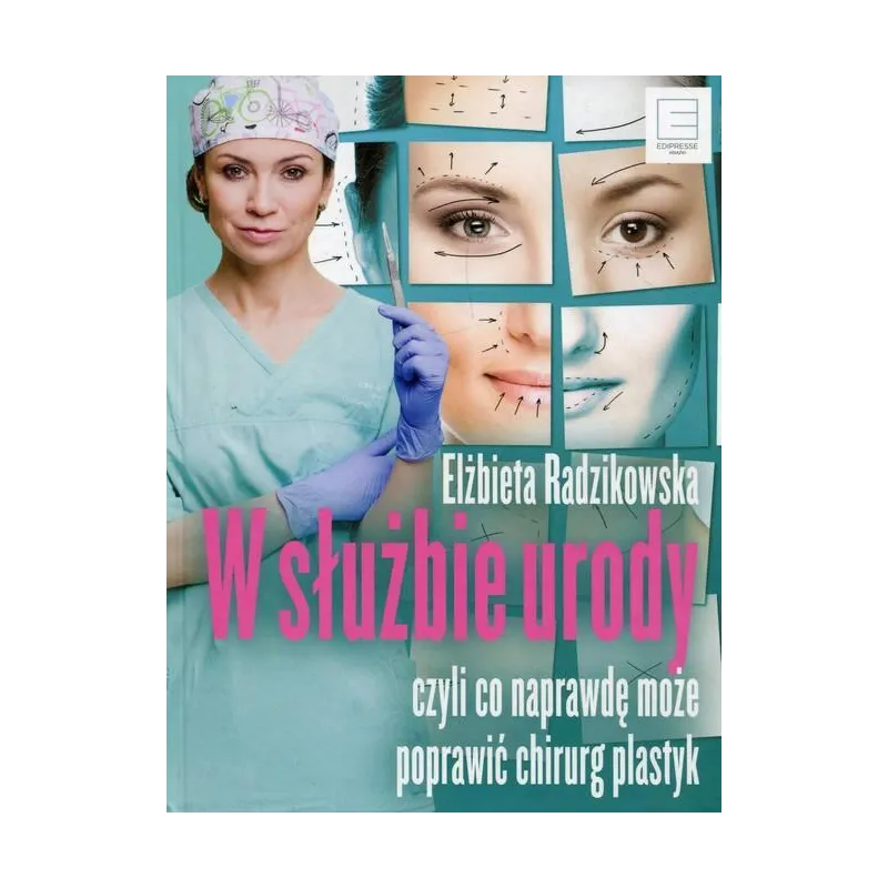 W SŁUŻBIE URODY CZYLI CO NAPRAWDĘ MOŻE POPRAWIĆ CHIRURG PLASTYK Elżbieta Radzikowska - Edipresse