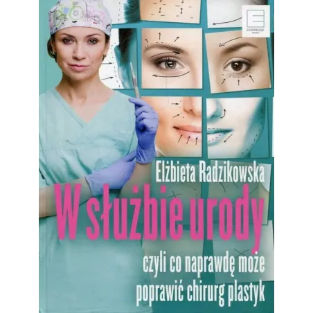 W SŁUŻBIE URODY CZYLI CO NAPRAWDĘ MOŻE POPRAWIĆ CHIRURG PLASTYK Elżbieta Radzikowska - Edipresse