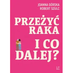 Przeżyć raka. I co dalej Joanna Górska,Robert Szulc