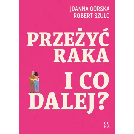 Przeżyć raka. I co dalej Joanna Górska,Robert Szulc