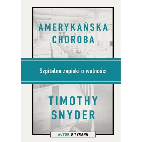 AMERYKAŃSKA CHOROBA. SZPITALNE ZAPISKI O WOLNOŚCI Timothy Snyder - Znak Horyzont