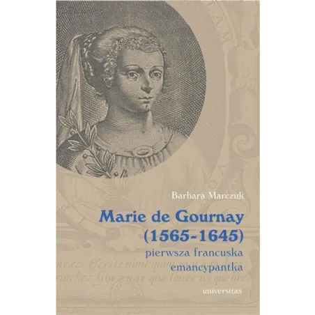 Marie de Gournay 15651645. Pierwsza francuska emancypantka Barbara Marczuk-Szwed