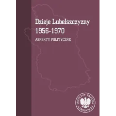 Dzieje Lubelszczyzny 19561970. Aspekty polityczne Tomasz Osiński,Mariusz Mazur