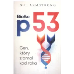 BIAŁKO P53 GEN KTÓRY ZŁAMAŁ KOD RAKA Sue Armstrong - Kurhaus Publishing