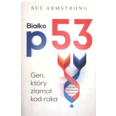 BIAŁKO P53 GEN KTÓRY ZŁAMAŁ KOD RAKA Sue Armstrong - Kurhaus Publishing