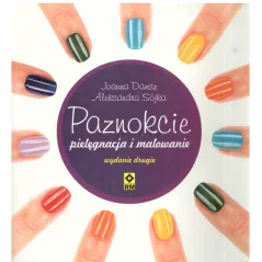 PAZNOKCIE PIELĘGNACJA I MALOWANIE Aleksandra Sójka-Hejduk, Joanna Damsz - Wydawnictwo RM