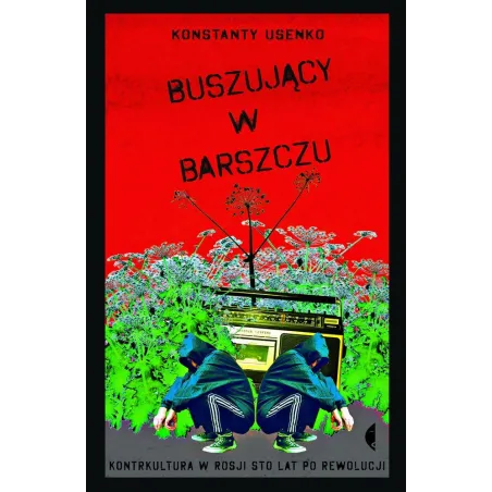 BUSZUJĄCY W BARSZCZU KONTRKULTURA W ROSJI STO LAT PO REWOLUCJI Konstanty Usenko - Czarne