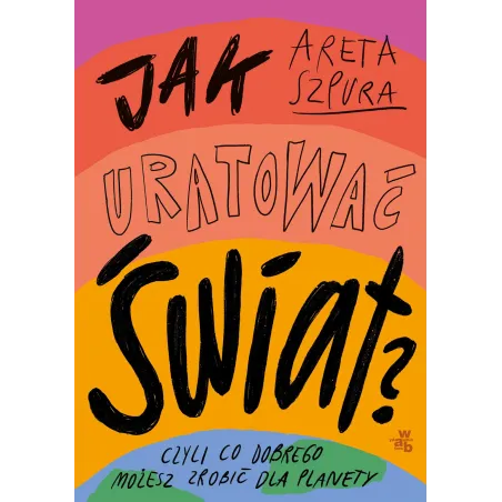 JAK URATOWAĆ ŚWIAT? Areta Szpura - WAB