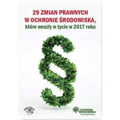 29 ZMIAN PRAWNYCH W OCHRONIE ŚRODOWISKA KTÓRE WESZŁY ŻYCIE W 2017 R. Robert Barański - Wiedza i Praktyka