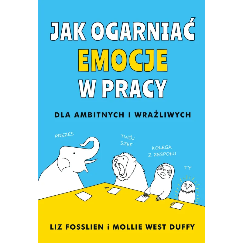JAK OGARNĄĆ EMOCJE W PRACY Liz Fosslien, Mollie West-Duffy - Muza