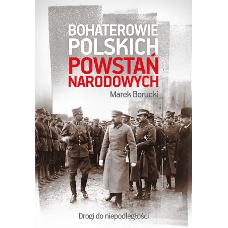 BOHATEROWIE POLSKICH POWSTAŃ NARODOWYCH DROGA DO NIEPODLEGŁOŚCI Borucki Marek - Muza