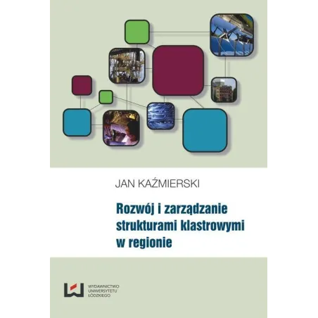 ROZWÓJ I ZARZĄDZANIE STRUKTURAMI KLASTROWYMI W REGIONIE Jan Kaźmierski - Wydawnictwo Uniwersytetu Łódzkiego