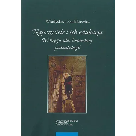 NAUCZYCIELE I ICH EDUKACJA. W KRĘGU IDEI LWOWSKIEJ PEDEUTOLOGII - Wydawnictwo Naukowe UMK
