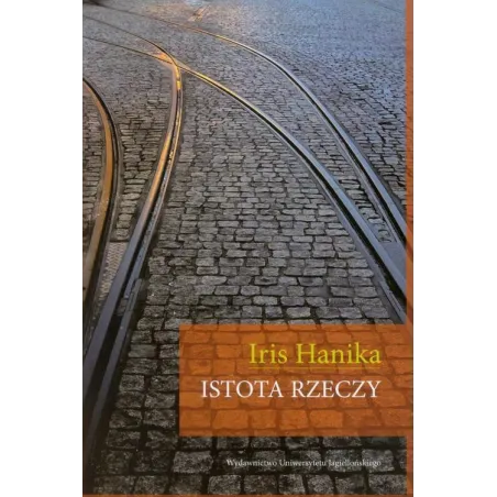ISTOTA RZECZY Iris Hanika - Wydawnictwo Uniwersytetu Jagiellońskiego