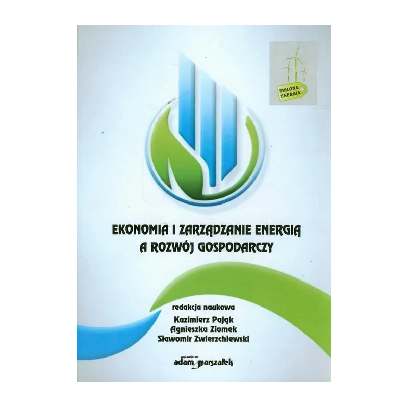 EKONOMIA I ZARZĄDZANIE ENERGIĄ A ROZWÓJ GOSPODARCZY Kazimierz Pająk, Agnieszka Ziomek, Sławomir Zwierzchlewski - Adam Ma...