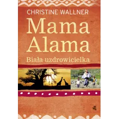 MAMA ALAMA BIAŁA UZDROWICIELKA ODNALAZŁAM SWOJE ŻYCIE W AFRYCE Christine Wallner - WAB